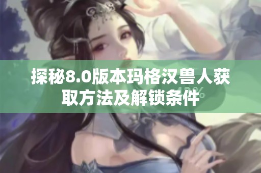 探秘8.0版本玛格汉兽人获取方法及解锁条件
