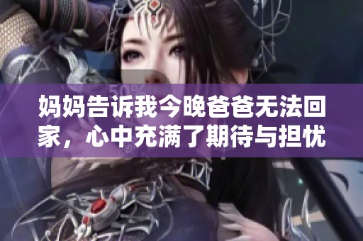 妈妈告诉我今晚爸爸无法回家，心中充满了期待与担忧