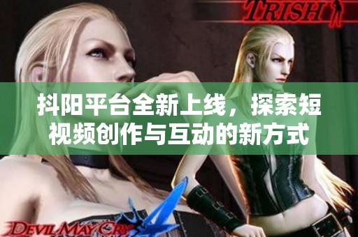 抖阳平台全新上线，探索短视频创作与互动的新方式