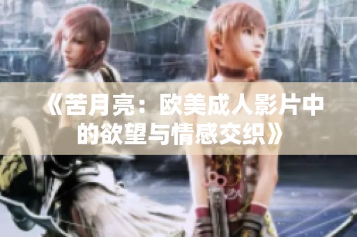《苦月亮：欧美成人影片中的欲望与情感交织》