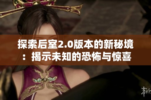 探索后室2.0版本的新秘境：揭示未知的恐怖与惊喜