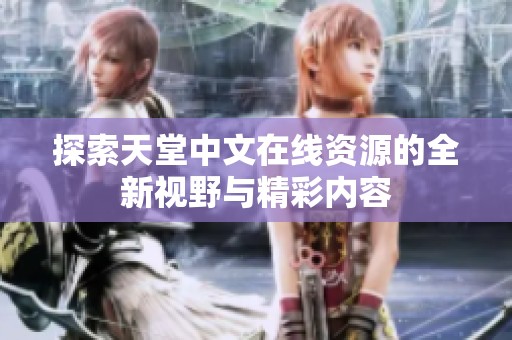 探索天堂中文在线资源的全新视野与精彩内容