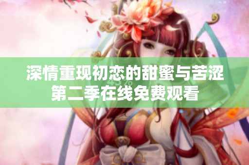 深情重现初恋的甜蜜与苦涩第二季在线免费观看