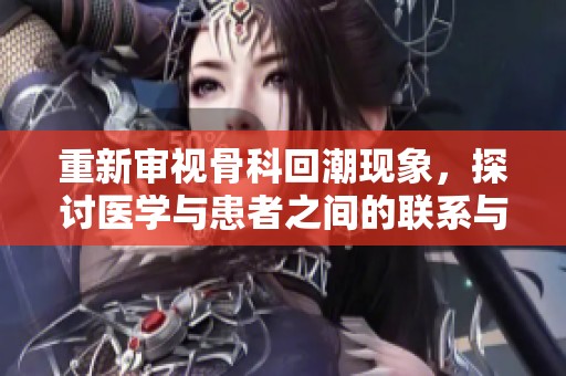 重新审视骨科回潮现象，探讨医学与患者之间的联系与变化