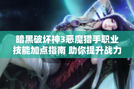 暗黑破坏神3恶魔猎手职业技能加点指南 助你提升战力与游戏体验