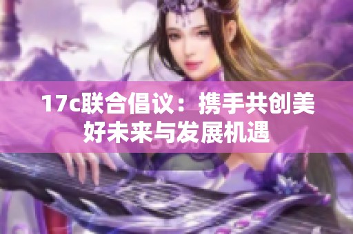 17c联合倡议：携手共创美好未来与发展机遇