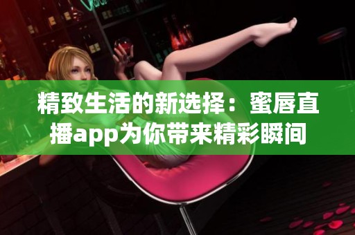 精致生活的新选择：蜜唇直播app为你带来精彩瞬间