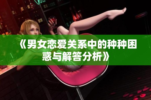 《男女恋爱关系中的种种困惑与解答分析》