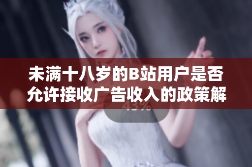 未满十八岁的B站用户是否允许接收广告收入的政策解析