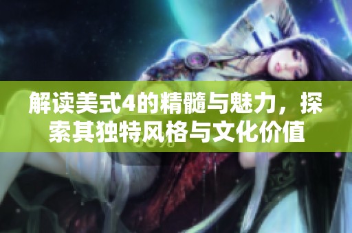 解读美式4的精髓与魅力，探索其独特风格与文化价值