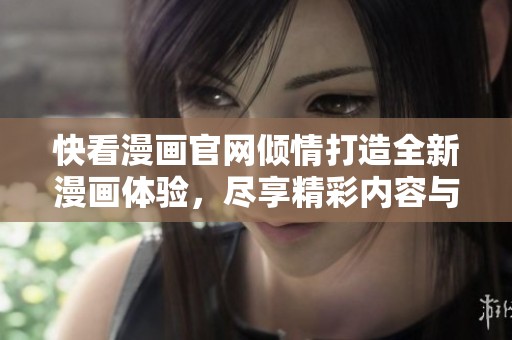 快看漫画官网倾情打造全新漫画体验，尽享精彩内容与互动乐趣