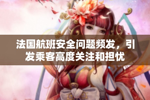 法国航班安全问题频发，引发乘客高度关注和担忧