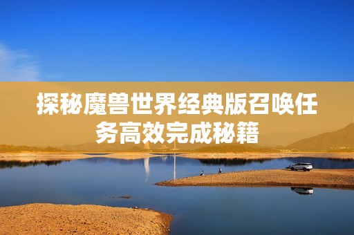 探秘魔兽世界经典版召唤任务高效完成秘籍