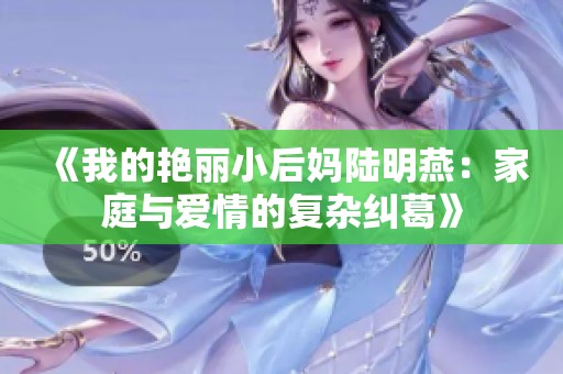 《我的艳丽小后妈陆明燕：家庭与爱情的复杂纠葛》