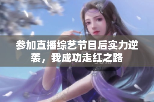 参加直播综艺节目后实力逆袭，我成功走红之路