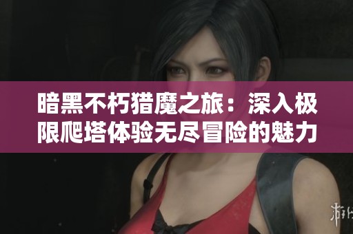 暗黑不朽猎魔之旅：深入极限爬塔体验无尽冒险的魅力