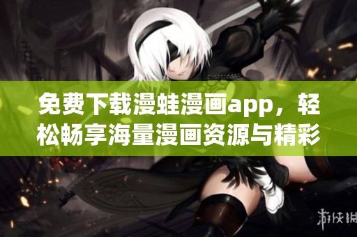 免费下载漫蛙漫画app，轻松畅享海量漫画资源与精彩内容