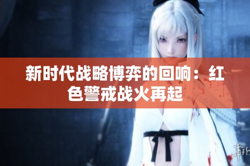 新时代战略博弈的回响：红色警戒战火再起