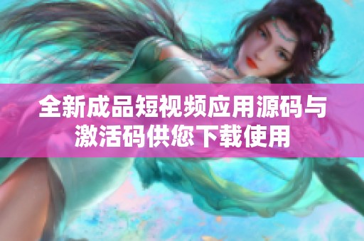 全新成品短视频应用源码与激活码供您下载使用