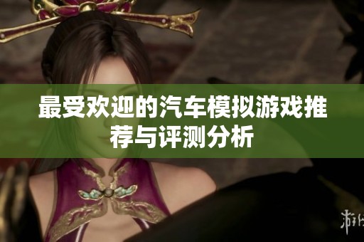 最受欢迎的汽车模拟游戏推荐与评测分析