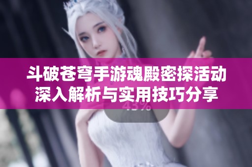 斗破苍穹手游魂殿密探活动深入解析与实用技巧分享