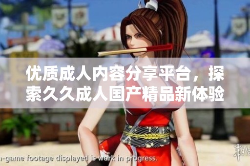 优质成人内容分享平台，探索久久成人国产精品新体验