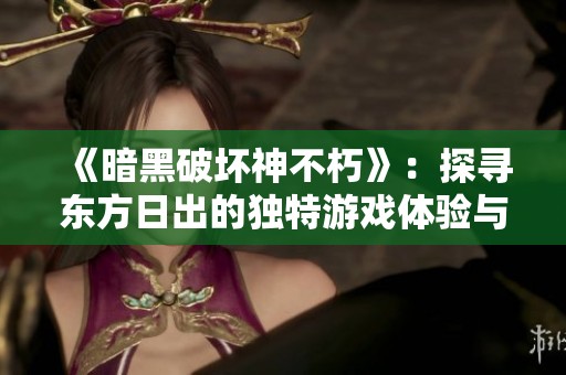 《暗黑破坏神不朽》：探寻东方日出的独特游戏体验与无限可能性