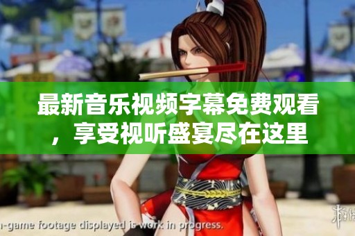 最新音乐视频字幕免费观看，享受视听盛宴尽在这里