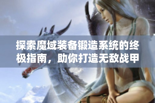 探索魔域装备锻造系统的终极指南，助你打造无敌战甲！