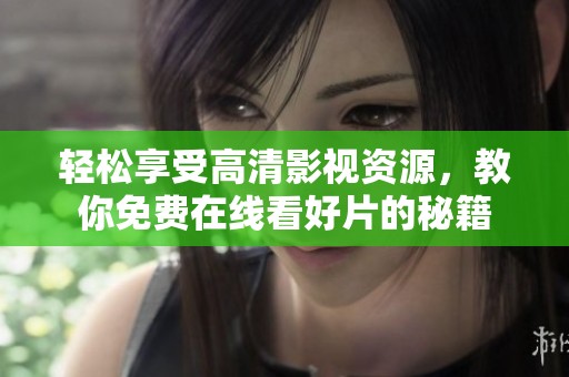 轻松享受高清影视资源，教你免费在线看好片的秘籍