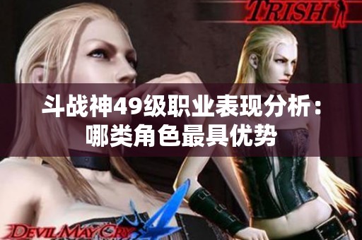 斗战神49级职业表现分析：哪类角色最具优势