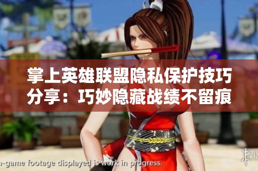 掌上英雄联盟隐私保护技巧分享：巧妙隐藏战绩不留痕迹