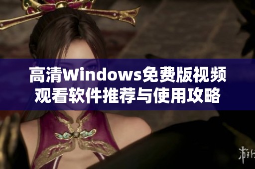 高清Windows免费版视频观看软件推荐与使用攻略