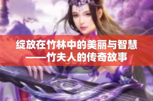 绽放在竹林中的美丽与智慧——竹夫人的传奇故事