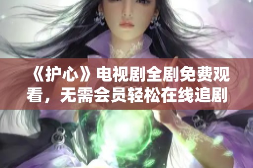 《护心》电视剧全剧免费观看，无需会员轻松在线追剧！