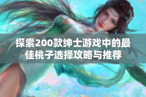 探索200款绅士游戏中的最佳桃子选择攻略与推荐