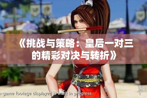 《挑战与策略：皇后一对三的精彩对决与转折》