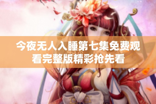 今夜无人入睡第七集免费观看完整版精彩抢先看