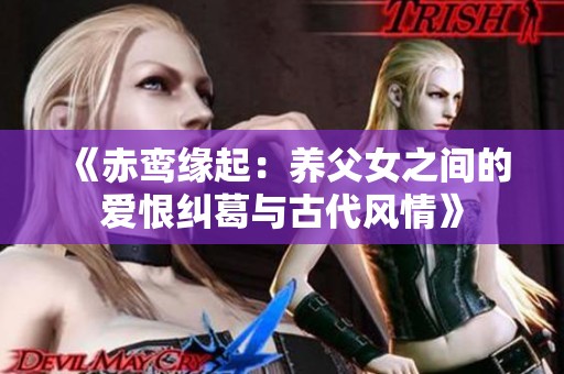 《赤鸾缘起：养父女之间的爱恨纠葛与古代风情》