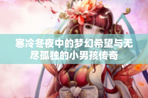 寒冷冬夜中的梦幻希望与无尽孤独的小男孩传奇