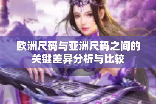 欧洲尺码与亚洲尺码之间的关键差异分析与比较