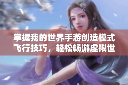 掌握我的世界手游创造模式飞行技巧，轻松畅游虚拟世界