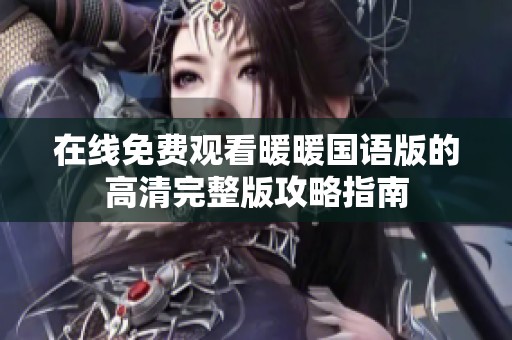 在线免费观看暖暖国语版的高清完整版攻略指南