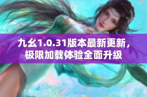 九幺1.0.31版本最新更新，极限加载体验全面升级
