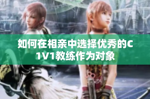 如何在相亲中选择优秀的C1V1教练作为对象