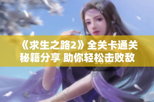 《求生之路2》全关卡通关秘籍分享 助你轻松击败敌人