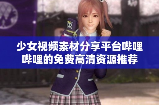 少女视频素材分享平台哔哩哔哩的免费高清资源推荐
