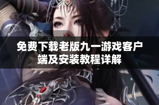 免费下载老版九一游戏客户端及安装教程详解