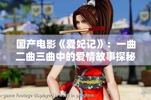 国产电影《爱妃记》：一曲二曲三曲中的爱情故事探秘