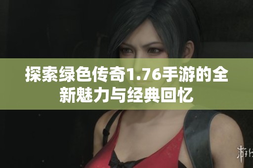 探索绿色传奇1.76手游的全新魅力与经典回忆